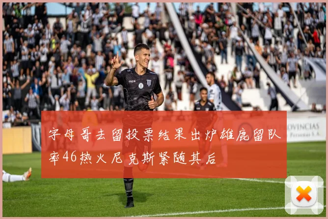 字母哥去留投票结果出炉雄鹿留队率46热火尼克斯紧随其后