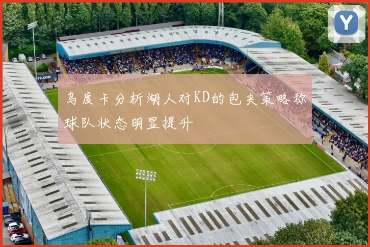 乌度卡分析湖人对KD的包夹策略称球队状态明显提升