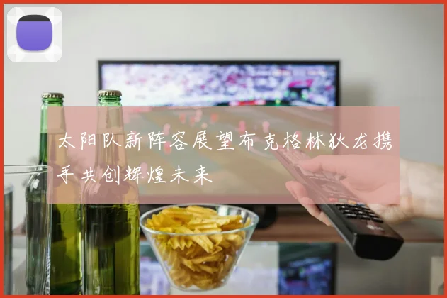 太阳队新阵容展望布克格林狄龙携手共创辉煌未来