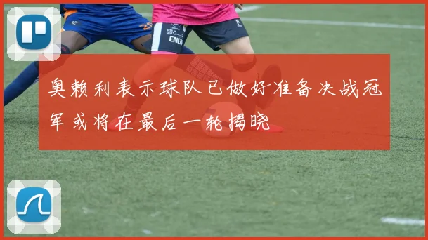 奥赖利表示球队已做好准备决战冠军或将在最后一轮揭晓