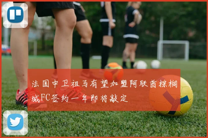 法国中卫祖马有望加盟阿联酋棕榈城FC签约一年即将敲定