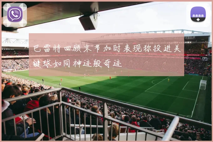 巴雷特回顾末节加时表现称投进关键球如同神迹般奇迹