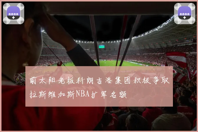前太阳老板科朗吉洛集团积极争取拉斯维加斯NBA扩军名额